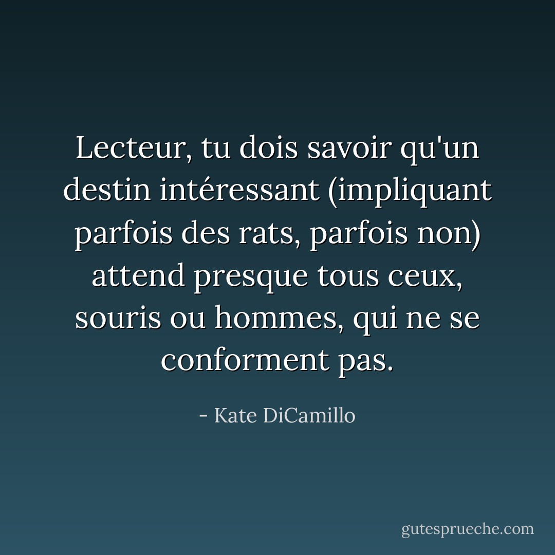 Lecteur, tu dois savoir qu'un destin intéressant (impliquant parfois des rats, parfois non) attend presque tous ceux, souris ou hommes, qui ne se conforment pas. - Kate DiCamillo