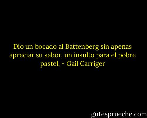 Dio un bocado al Battenberg sin apenas apreciar su sabor, un insulto para el pobre pastel, - Gail Carriger