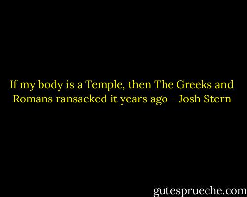 If my body is a Temple, then The Greeks and Romans ransacked it years ago - Josh Stern