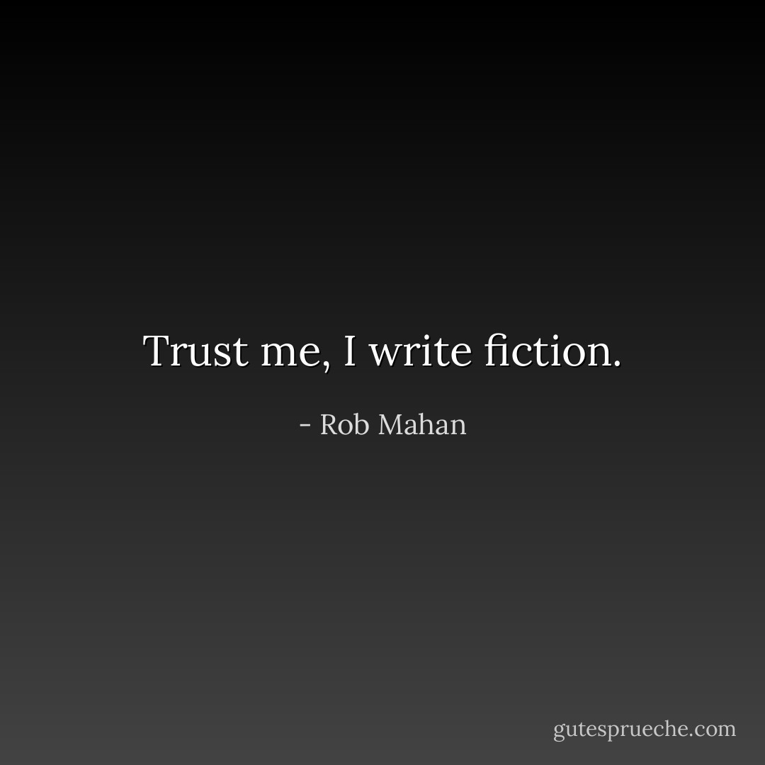 Trust me, I write fiction. - Rob Mahan