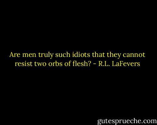 Are men truly such idiots that they cannot resist two orbs of flesh? - R.L. LaFevers