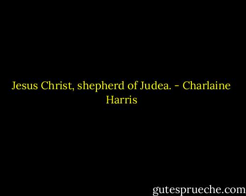 Jesus Christ, shepherd of Judea. - Charlaine Harris
