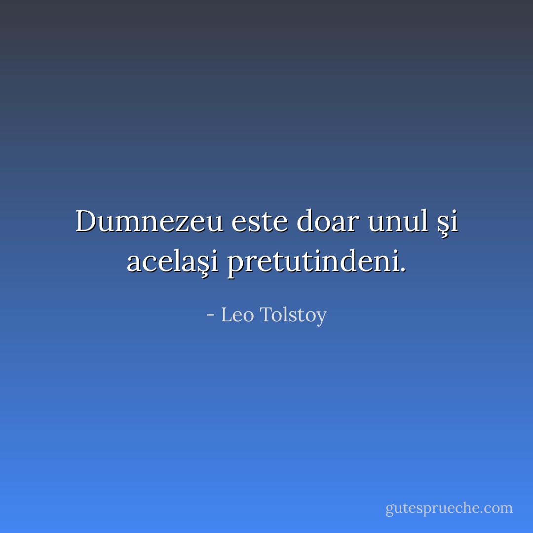 Dumnezeu este doar unul şi acelaşi pretutindeni. - Leo Tolstoy