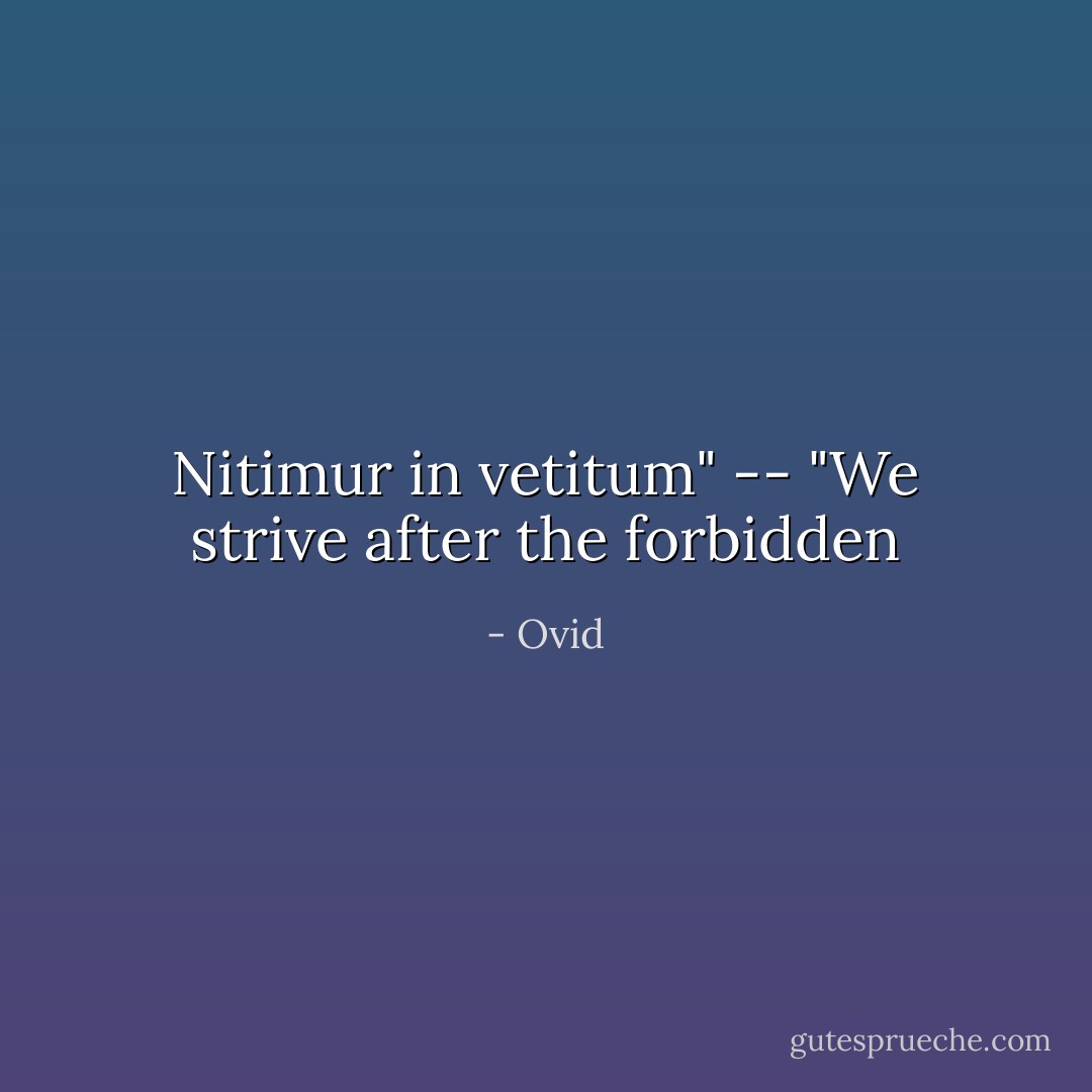 Nitimur in vetitum" -- "We strive after the forbidden - Ovid