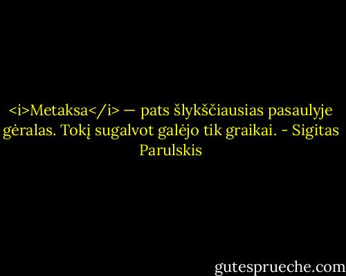 <i>Metaksa</i> — pats šlykščiausias pasaulyje gėralas. Tokį sugalvot galėjo tik graikai. - Sigitas Parulskis