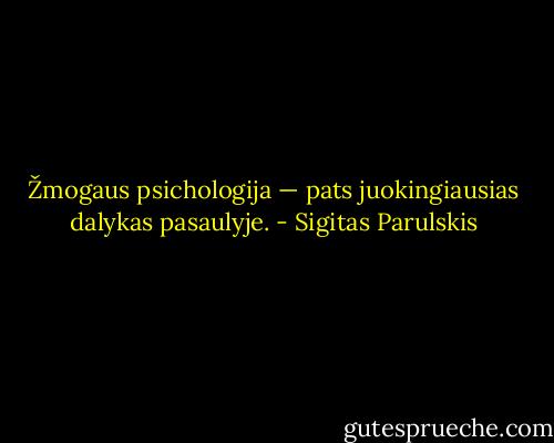 Žmogaus psichologija — pats juokingiausias dalykas pasaulyje. - Sigitas Parulskis