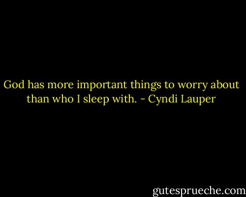 God has more important things to worry about than who I sleep with. - Cyndi Lauper