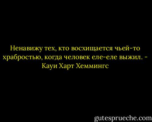 Ненавижу тех, кто восхищается чьей-то храбростью, когда человек еле-еле выжил. - Кауи Харт Хеммингс