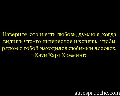 Наверное, это и есть любовь, думаю я, когда видишь что-то интересное и хочешь, чтобы рядом с тобой находился любимый человек. - Кауи Харт Хеммингс