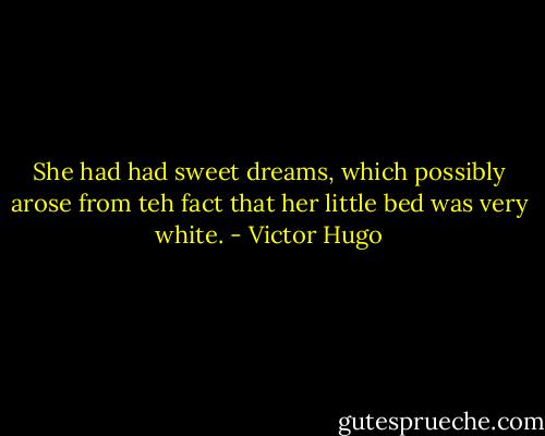 She had had sweet dreams, which possibly arose from teh fact that her little bed was very white. - Victor Hugo