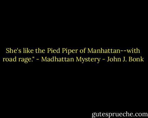 She's like the Pied Piper of Manhattan--with road rage." - Madhattan Mystery - John J. Bonk