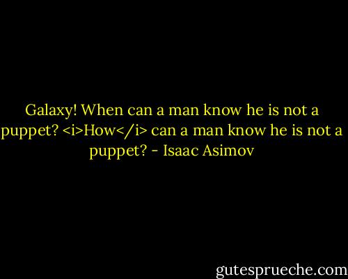 Galaxy! When can a man know he is not a puppet? <i>How</i> can a man know he is not a puppet? - Isaac Asimov