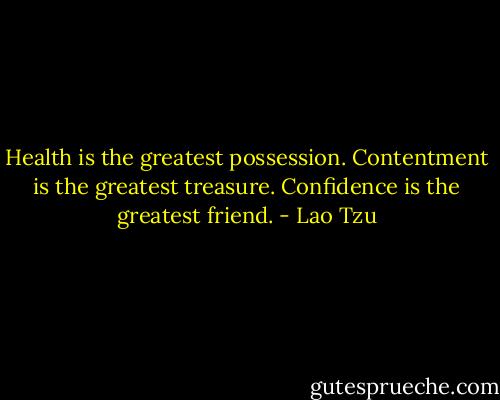 Health is the greatest possession. Contentment is the greatest treasure. Confidence is the greatest friend. - Lao Tzu