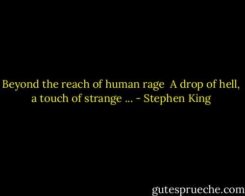 Beyond the reach of human rage <br />A drop of hell, a touch of strange ... - Stephen King