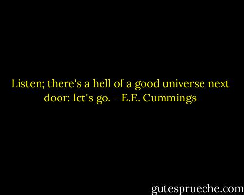 Listen; there's a hell of a good universe next door: let's go. - E.E. Cummings