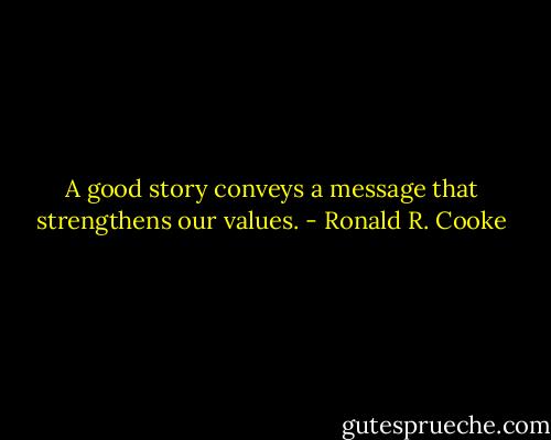 A good story conveys a message that strengthens our values. - Ronald R. Cooke