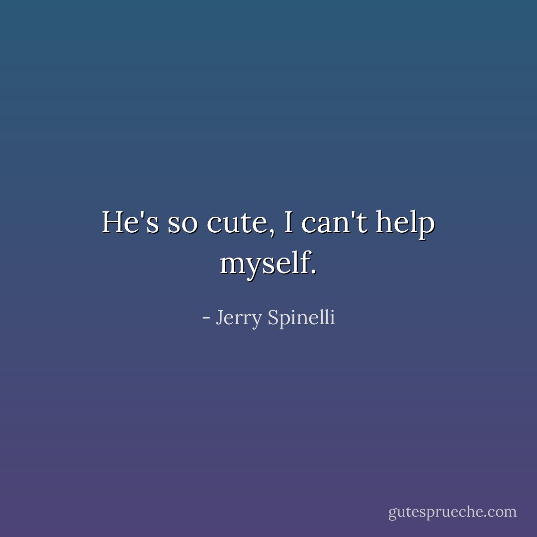 He's so cute, I can't help myself. - Jerry Spinelli
