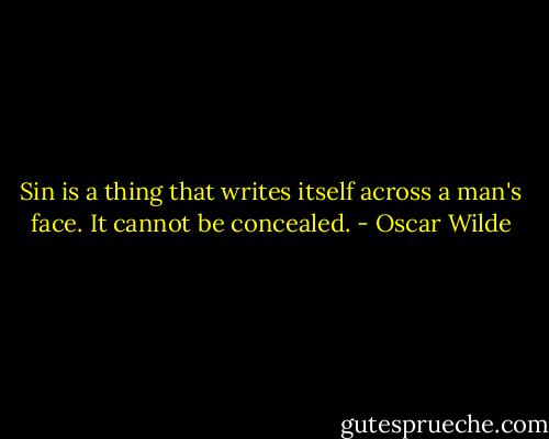 Sin is a thing that writes itself across a man's face. It cannot be concealed. - Oscar Wilde