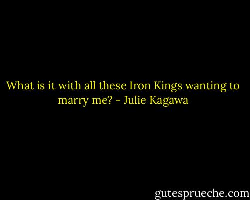 What is it with all these Iron Kings wanting to marry me? - Julie Kagawa