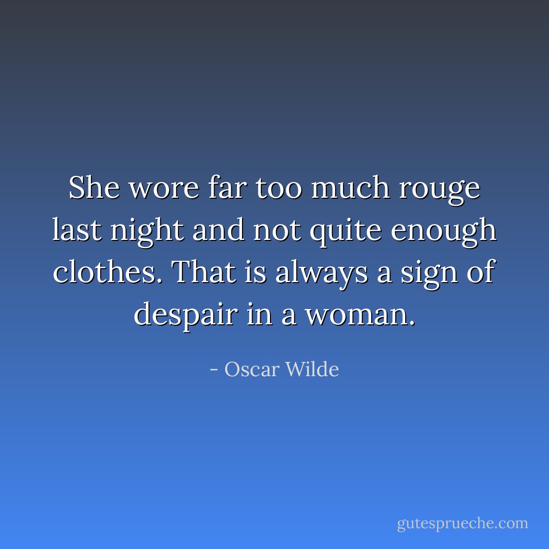 She wore far too much rouge last night and not quite enough clothes. That is always a sign of despair in a woman. - Oscar Wilde
