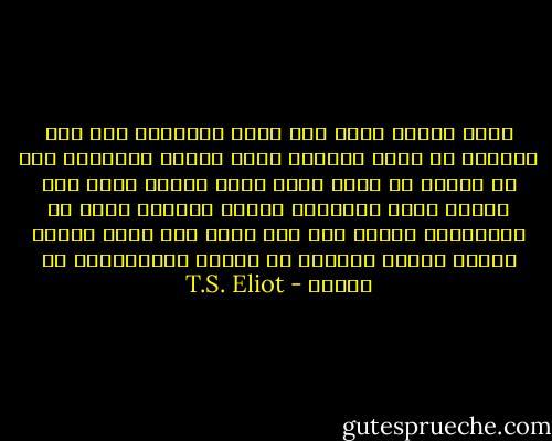 أقول لنفسي إبقي بلا حراك<br />وانتظري بلا أمل<br />فالأمل قد يكون تمنيًا<br />للشئ الخطأ<br />وانتظري بلا حب<br />فالحب قد يكون حبًا<br />للشئ الخطأ<br />هناك بعد إيمان<br />ولكن الإيمان والحب والأمل<br />كلها في الانتظار<br />انتظر<br />بلا فكر<br />لأنك غير معدّ للفكر<br />وهكذا سيكون الظلام هو النور<br />واللاحراك هو الرقص - T.S. Eliot