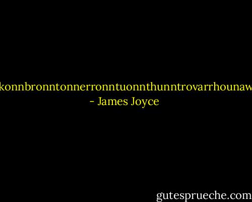 bababadalgharaghtakamminarronnkonnbronntonnerronntuonnthunntrovarrhounawnskawntoohoohoordenenthurnuk! - James Joyce