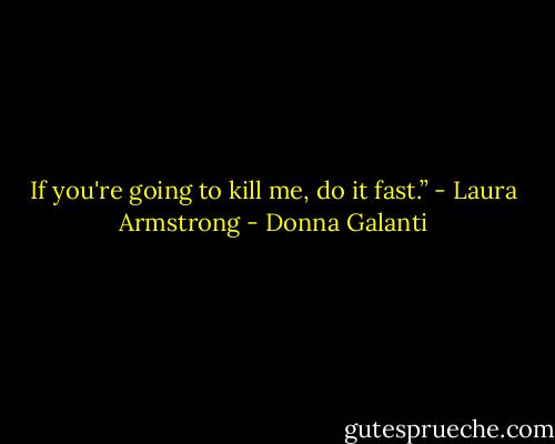 If you're going to kill me, do it fast.” - Laura Armstrong - Donna Galanti