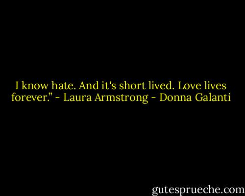 I know hate. And it's short lived. Love lives forever.” - Laura Armstrong - Donna Galanti