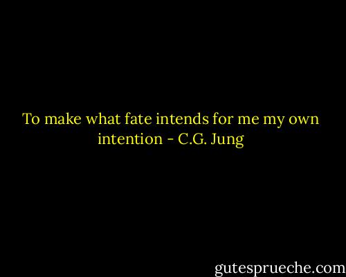 To make what fate intends for me my own intention - C.G. Jung