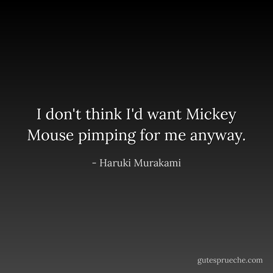 I don't think I'd want Mickey Mouse pimping for me anyway. - Haruki Murakami