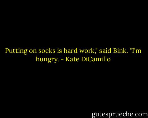 Putting on socks is hard work," said Bink. "I'm hungry. - Kate DiCamillo