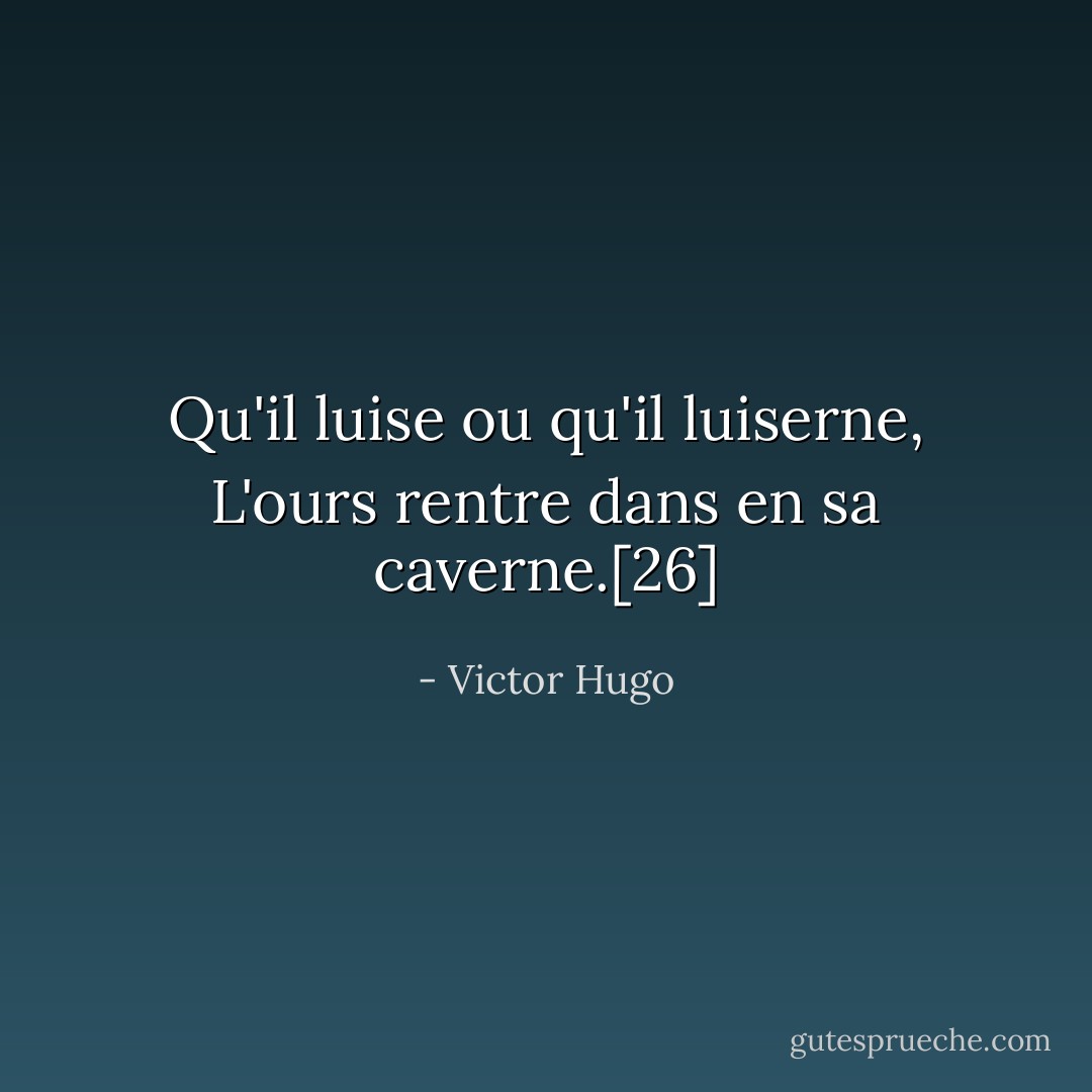 Qu'il luise ou qu'il luiserne, L'ours rentre dans en sa caverne.[26] - Victor Hugo
