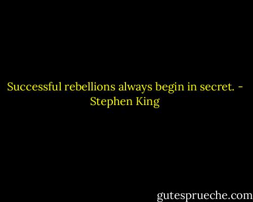 Successful rebellions always begin in secret. - Stephen King