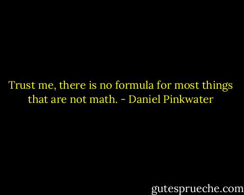 Trust me, there is no formula for most things that are not math. - Daniel Pinkwater