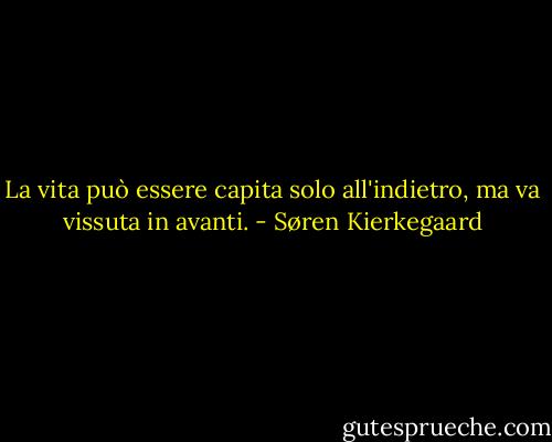 La vita può essere capita solo all'indietro, ma va vissuta in avanti. - Søren Kierkegaard