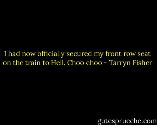 I had now officially secured my front row seat on the train to Hell. Choo choo - Tarryn Fisher