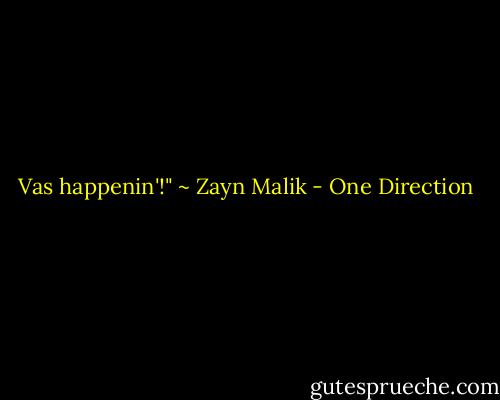 Vas happenin'!" ~ Zayn Malik - One Direction