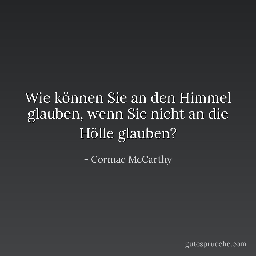 Wie können Sie an den Himmel glauben, wenn Sie nicht an die Hölle glauben? - Cormac McCarthy<