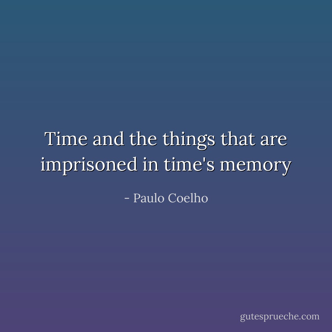 Time and the things that are imprisoned in time's memory - Paulo Coelho