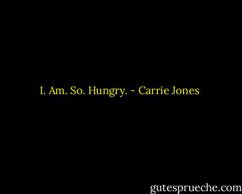 I. Am. So. Hungry. - Carrie Jones