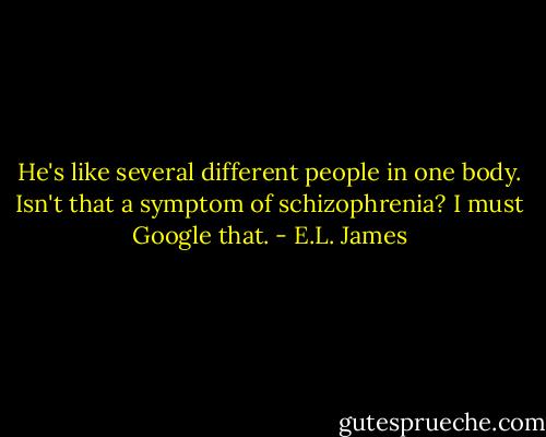 He's like several different people in one body. Isn't that a symptom of schizophrenia? I must Google that. - E.L. James