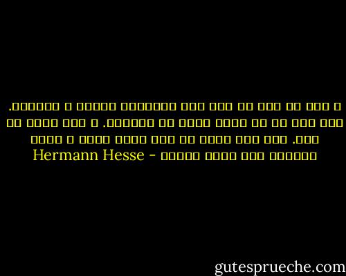 و كما لو كنت في حلم فقد استسلمت لصوته و تأثيره. بدا كما لو أن صوته يصدر عن أعماقي. و كان بعرف كل شيء. فهل كان يعرف كل شيء بشكل أفضل و أكثر وضوحاً مما أعرف أنا؟؟ - Hermann Hesse