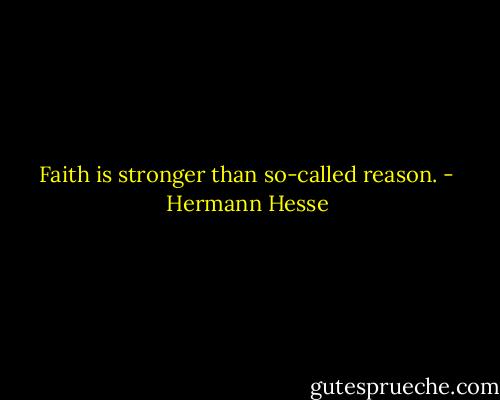 Faith is stronger than so-called reason. - Hermann Hesse