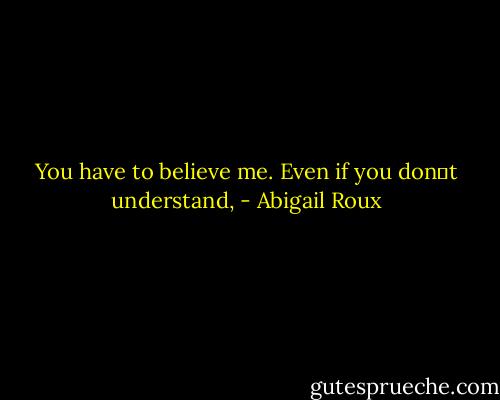 You have to believe me. Even if you don‟t understand, - Abigail Roux