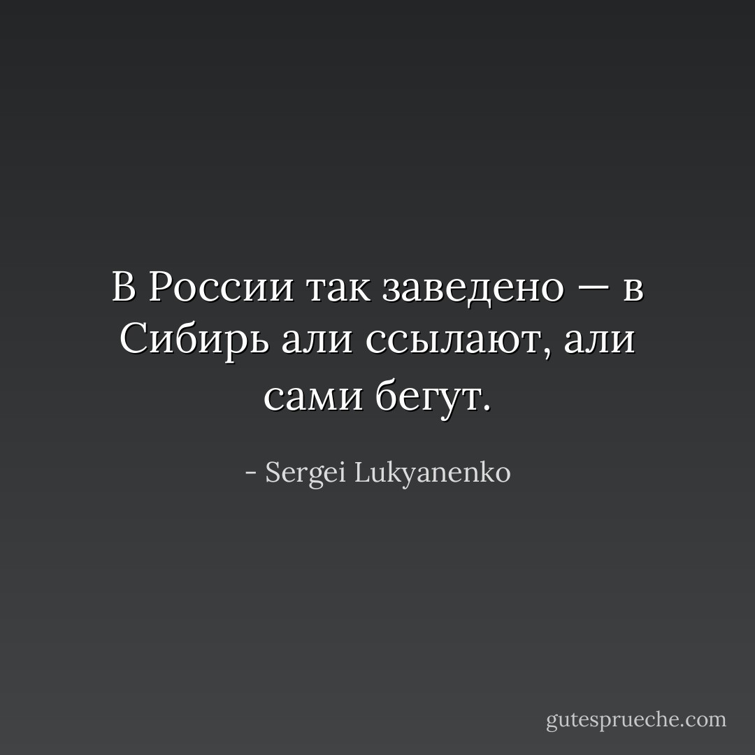 В России так заведено — в Сибирь али ссылают, али сами бегут. - Sergei Lukyanenko