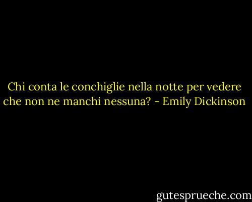 Chi conta le conchiglie nella notte<br />per vedere che non ne manchi nessuna? - Emily Dickinson