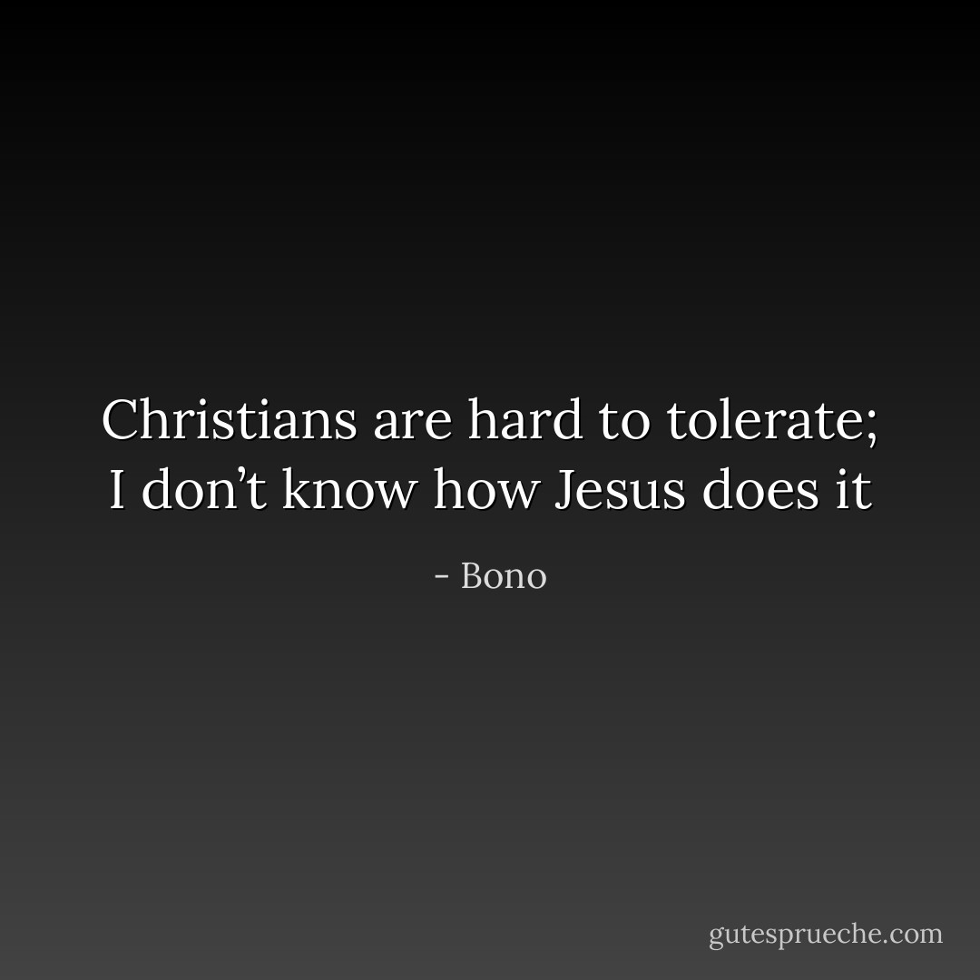 Christians are hard to tolerate; I don’t know how Jesus does it - Bono