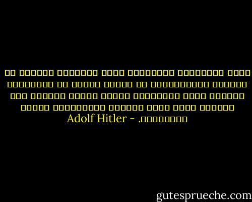ليسَ العُمّال بمسؤولين عمّا تُعانيه البلاد من مشاكل، فالمسؤولون هم أولئك الذين لم يُحمّلوا أنفسهم عناء الاهتمام بحالة الشعب والعمل على إنصافه ووضع حَدّ لتضليل المُضللين وفساد الفاسدين. - Adolf Hitler