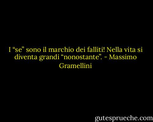 I “se” sono il marchio dei falliti! Nella vita si diventa grandi “nonostante”. - Massimo Gramellini