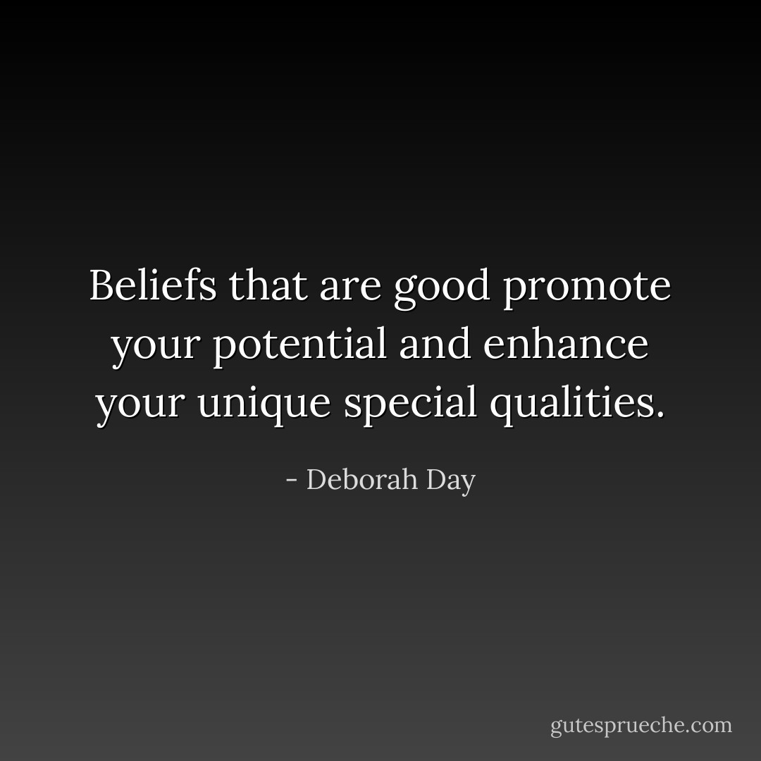 Beliefs that are good promote your potential and enhance your unique special qualities. - Deborah Day